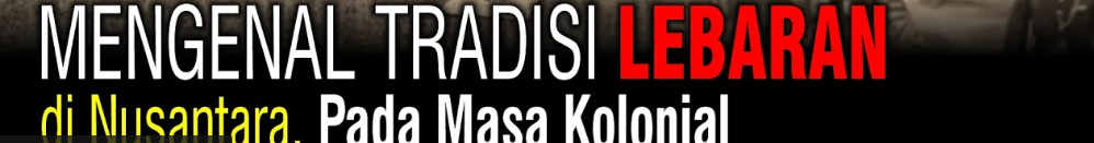 Tradisi Lebaran Dari Zaman Kolonial Sampai Now | Kumpulan Video (rbebe.id)